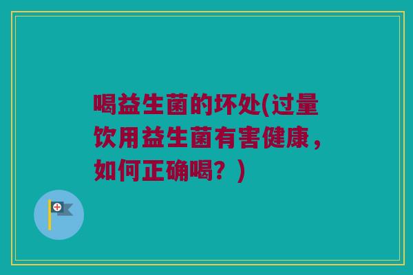喝益生菌的坏处(过量饮用益生菌有害健康，如何正确喝？)