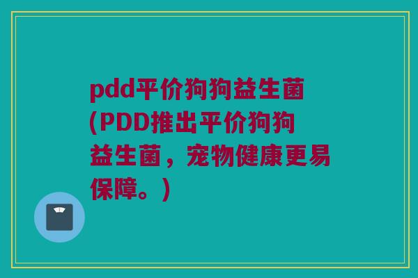pdd平价狗狗益生菌(PDD推出平价狗狗益生菌，宠物健康更易保障。)