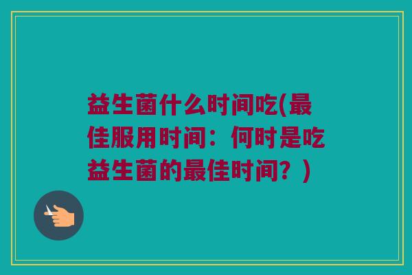 益生菌什么时间吃(最佳服用时间：何时是吃益生菌的最佳时间？)