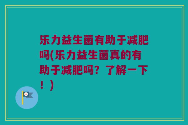 乐力益生菌有助于减肥吗(乐力益生菌真的有助于减肥吗？了解一下！)