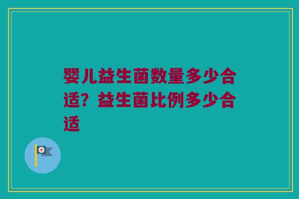 婴儿益生菌数量多少合适？益生菌比例多少合适