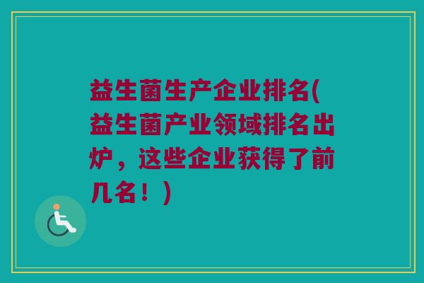 益生菌生产企业排名(益生菌产业领域排名出炉，这些企业获得了前几名！)