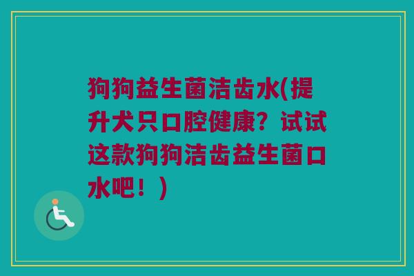 狗狗益生菌洁齿水(提升犬只口腔健康？试试这款狗狗洁齿益生菌口水吧！)