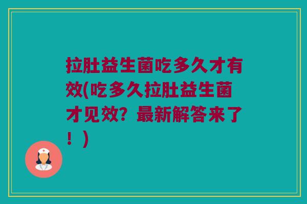 拉肚益生菌吃多久才有效(吃多久拉肚益生菌才见效？最新解答来了！)