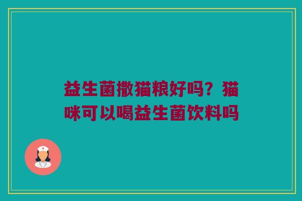 益生菌撒猫粮好吗？猫咪可以喝益生菌饮料吗