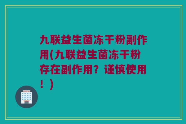 九联益生菌冻干粉副作用(九联益生菌冻干粉存在副作用？谨慎使用！)