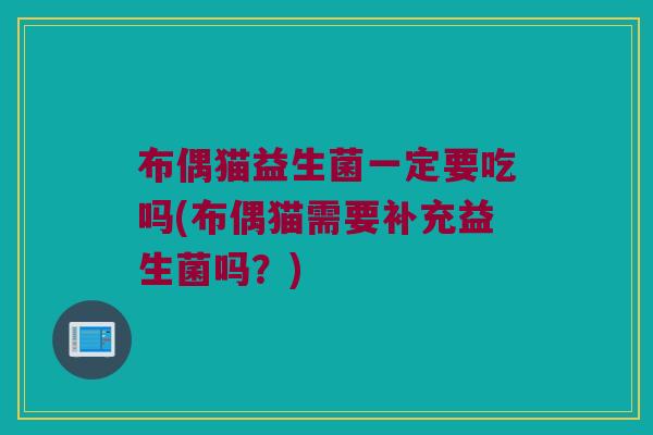 布偶猫益生菌一定要吃吗(布偶猫需要补充益生菌吗？)