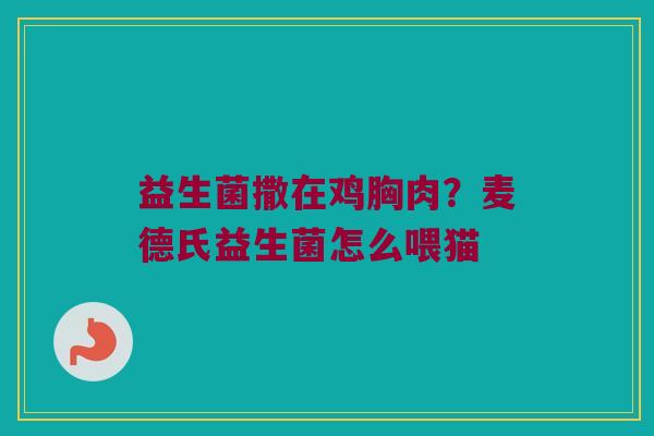 益生菌撒在鸡胸肉？麦德氏益生菌怎么喂猫