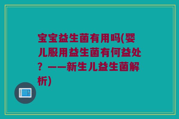 宝宝益生菌有用吗(婴儿服用益生菌有何益处？——新生儿益生菌解析)
