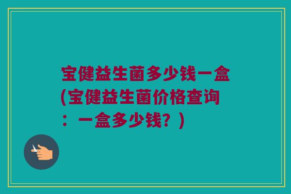 宝健益生菌多少钱一盒(宝健益生菌价格查询:一盒多少钱?) 宝健益生菌多少钱一盒(宝健益生菌价格查询:一盒多少钱?)