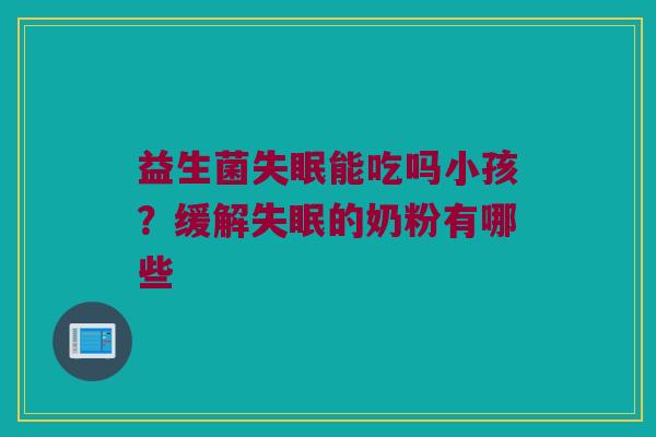 益生菌失眠能吃吗小孩？缓解失眠的奶粉有哪些