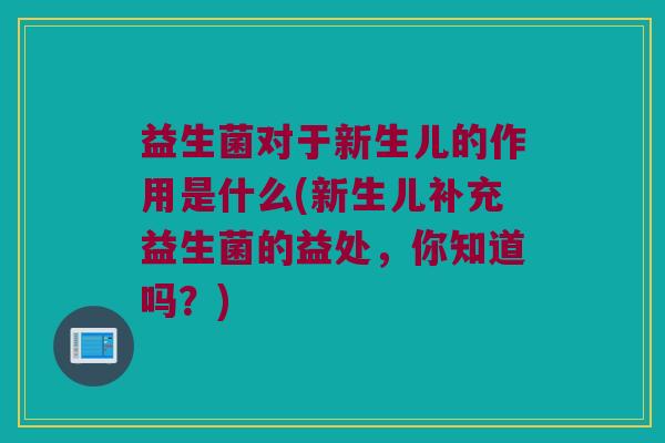 益生菌对于新生儿的作用是什么(新生儿补充益生菌的益处，你知道吗？)