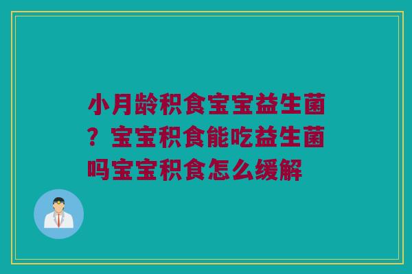 小月龄积食宝宝益生菌？宝宝积食能吃益生菌吗宝宝积食怎么缓解