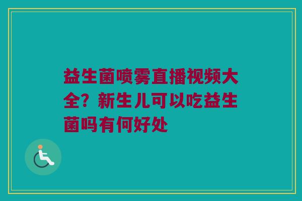 益生菌喷雾直播视频大全？新生儿可以吃益生菌吗有何好处