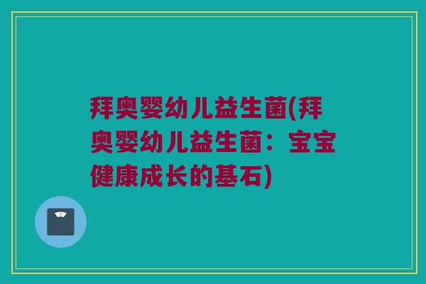 拜奥婴幼儿益生菌(拜奥婴幼儿益生菌：宝宝健康成长的基石)