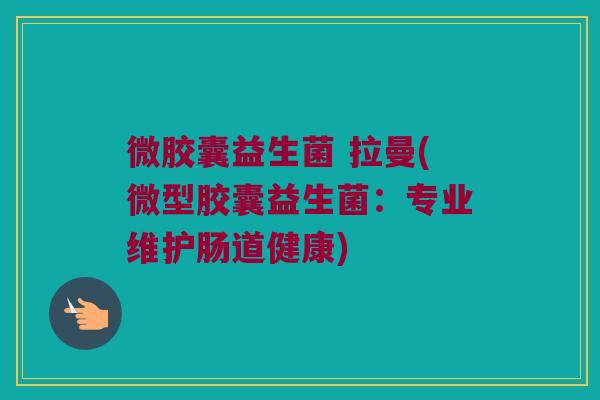 微胶囊益生菌 拉曼(微型胶囊益生菌:专业维护肠道健康) 微胶囊益生菌 拉曼(微型胶囊益生菌:专业维护肠道健康)