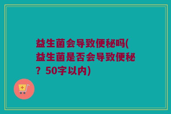 益生菌会导致便秘吗？益生菌是否会导致便秘？