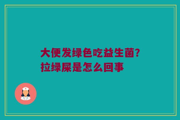 大便发绿色吃益生菌？拉绿屎是怎么回事