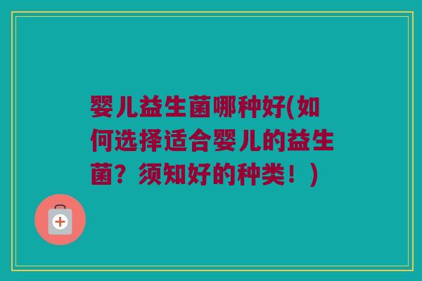 婴儿益生菌哪种好(如何选择适合婴儿的益生菌？须知好的种类！)