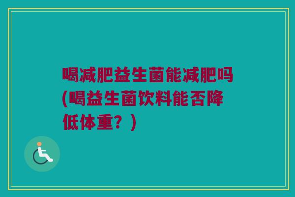 喝减肥益生菌能减肥吗(喝益生菌饮料能否降低体重？)