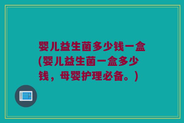 婴儿益生菌多少钱一盒(婴儿益生菌一盒多少钱，母婴护理必备。)