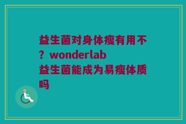 益生菌对身体瘦有用不？wonderlab益生菌能成为易瘦体质吗