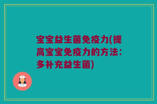 宝宝益生菌力(提高宝宝力的方法:多补充益生菌) 宝宝益生菌力(提高宝宝力的方法:多补充益生菌)