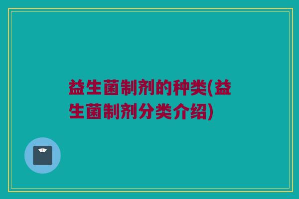 益生菌制剂的种类(益生菌制剂分类介绍)