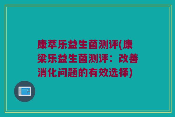 康萃乐益生菌测评(康梁乐益生菌测评：改善消化问题的有效选择)