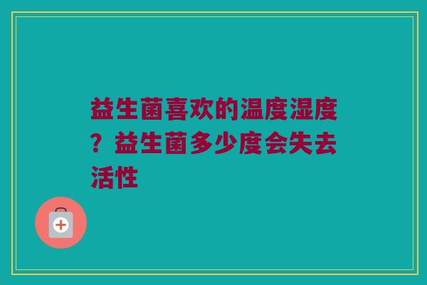 益生菌喜欢的温度湿度？益生菌多少度会失去活性