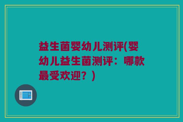 益生菌婴幼儿测评(婴幼儿益生菌测评：哪款最受欢迎？)