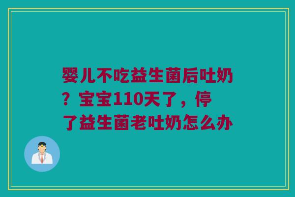 婴儿不吃益生菌后吐奶？宝宝110天了，停了益生菌老吐奶怎么办