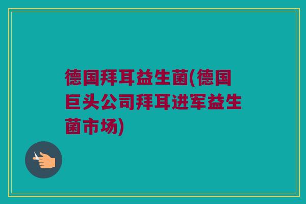 德国拜耳益生菌(德国巨头公司拜耳进军益生菌市场) 德国拜耳益生菌(德国巨头公司拜耳进军益生菌市场)