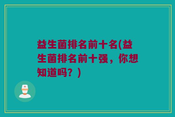 益生菌排名前十名(益生菌排名前十强，你想知道吗？)