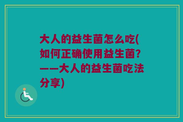 大人的益生菌怎么吃(如何正确使用益生菌?——大人的益生菌吃法分享) 大人的益生菌怎么吃(如何正确使用益生菌?——大人的益生菌吃法分享)