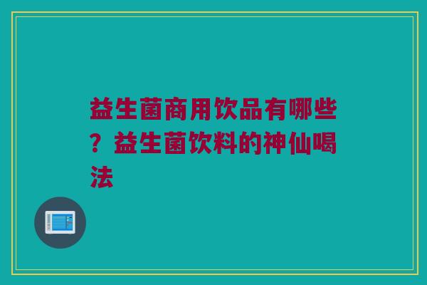 益生菌商用饮品有哪些？益生菌饮料的神仙喝法