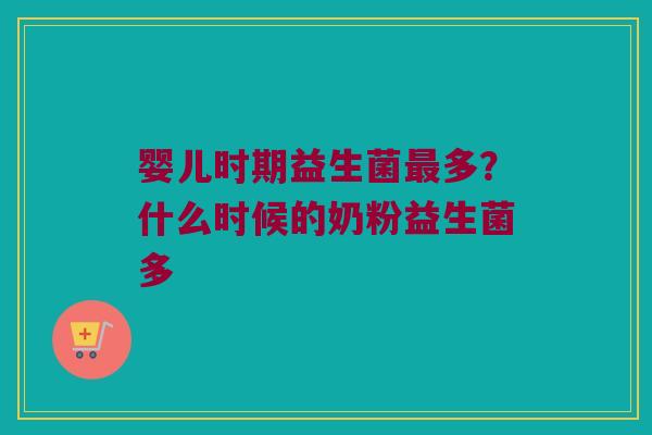 婴儿时期益生菌多?什么时候的奶粉益生菌多 婴儿时期益生菌多?什么时候的奶粉益生菌多