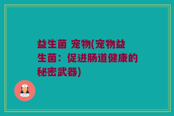 益生菌 宠物(宠物益生菌：促进肠道健康的秘密武器)