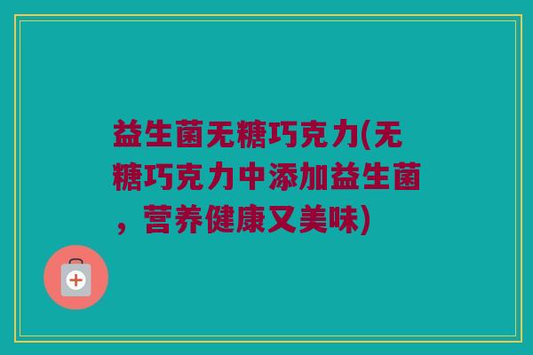 益生菌无糖巧克力(无糖巧克力中添加益生菌，营养健康又美味)