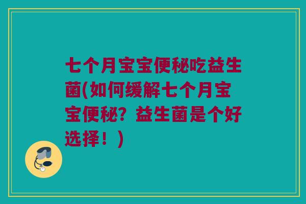 七个月宝宝便秘吃益生菌(如何缓解七个月宝宝便秘？益生菌是个好选择！)