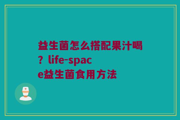 益生菌怎么搭配果汁喝？life-space益生菌食用方法
