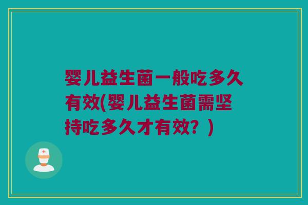 婴儿益生菌一般吃多久有效(婴儿益生菌需坚持吃多久才有效？)