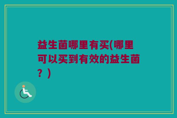 益生菌哪里有买(哪里可以买到有效的益生菌？)
