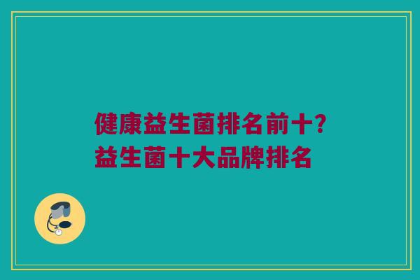 健康益生菌排名前十？益生菌十大品牌排名