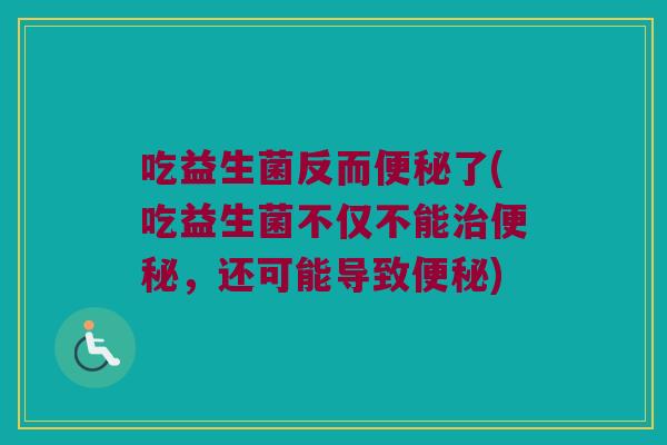 吃益生菌反而了(吃益生菌不仅不能,还可能导致) 吃益生菌反而了(吃益生菌不仅不能,还可能导致)