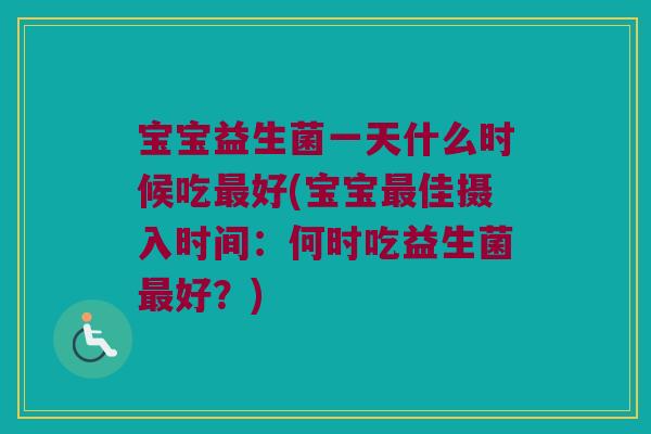 宝宝益生菌一天什么时候吃最好(宝宝最佳摄入时间：何时吃益生菌最好？)