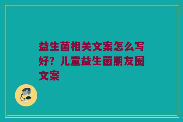 益生菌相关文案怎么写好？儿童益生菌朋友圈文案