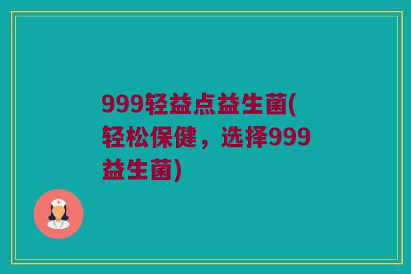 999轻益点益生菌(轻松保健，选择999益生菌)