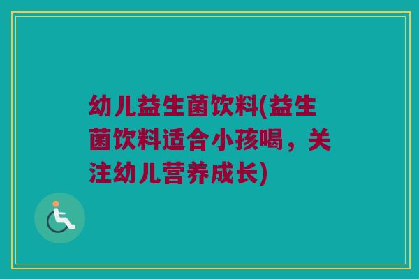 幼儿益生菌饮料(益生菌饮料适合小孩喝，关注幼儿营养成长)
