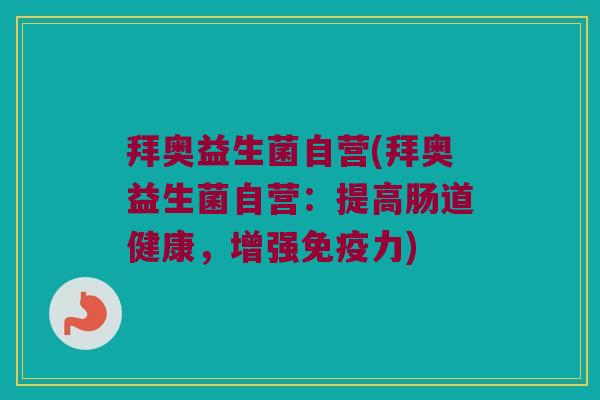 拜奥益生菌自营(拜奥益生菌自营：提高肠道健康，增强免疫力)